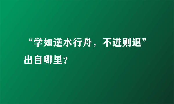 “学如逆水行舟，不进则退”出自哪里？