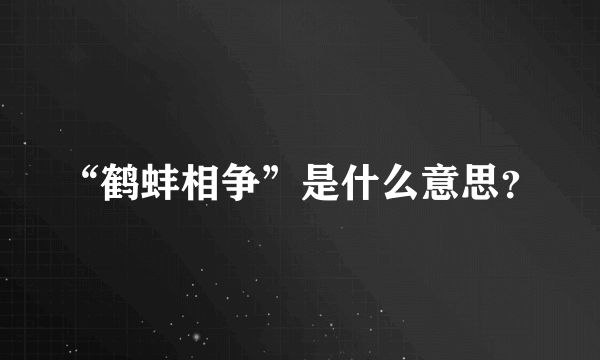 “鹤蚌相争”是什么意思？