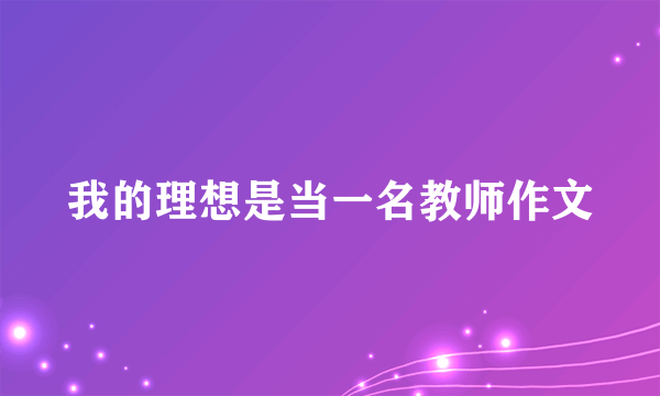 我的理想是当一名教师作文