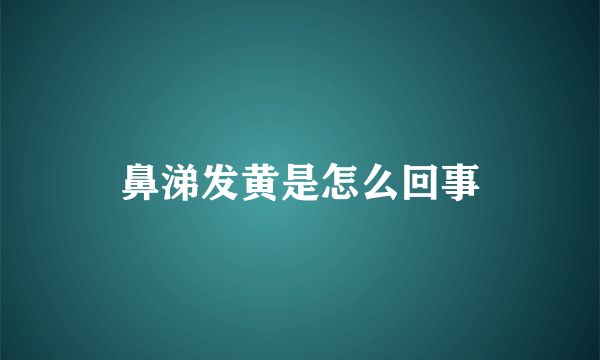 鼻涕发黄是怎么回事