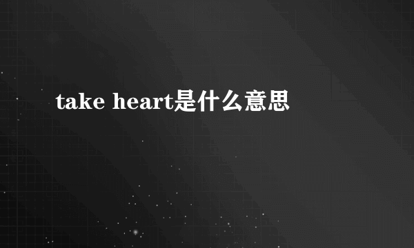 take heart是什么意思