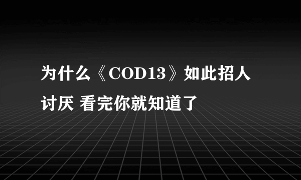 为什么《COD13》如此招人讨厌 看完你就知道了