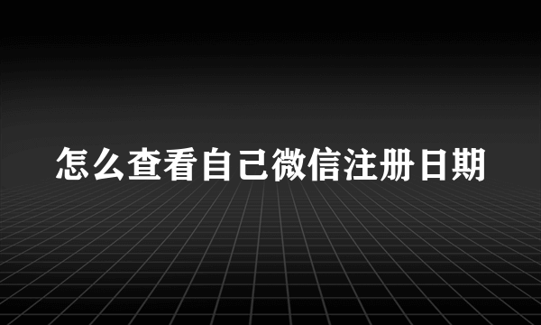 怎么查看自己微信注册日期