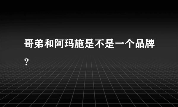 哥弟和阿玛施是不是一个品牌？