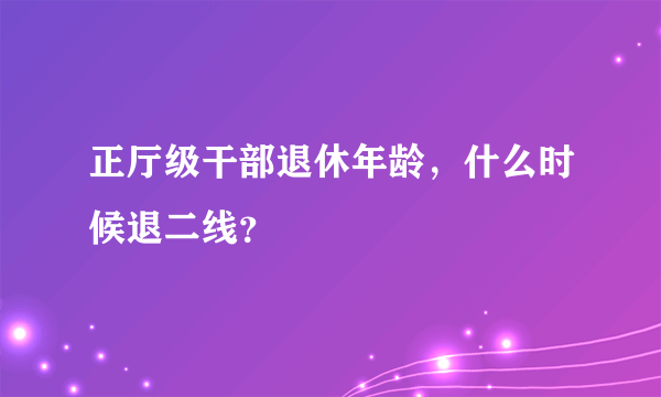 正厅级干部退休年龄，什么时候退二线？