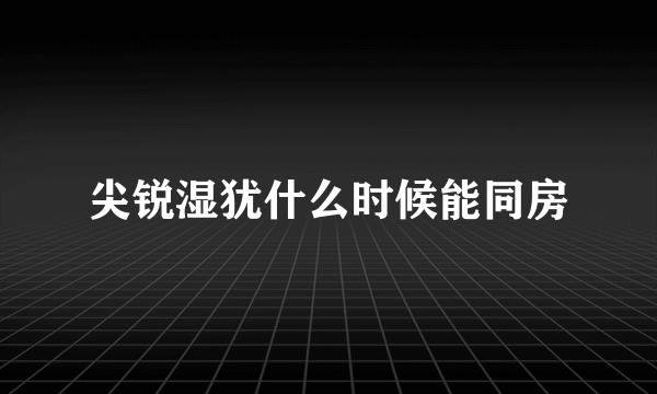 尖锐湿犹什么时候能同房