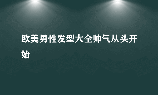 欧美男性发型大全帅气从头开始