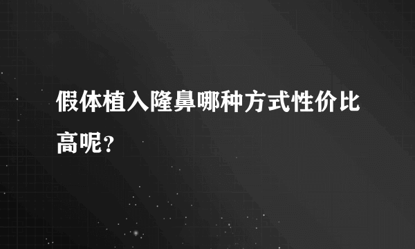 假体植入隆鼻哪种方式性价比高呢？