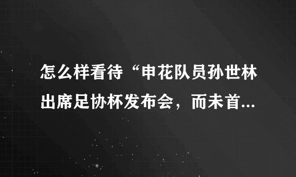 怎么样看待“申花队员孙世林出席足协杯发布会，而未首发出场，遭到足协处罚”这件事？