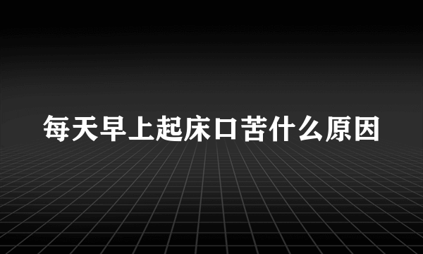 每天早上起床口苦什么原因