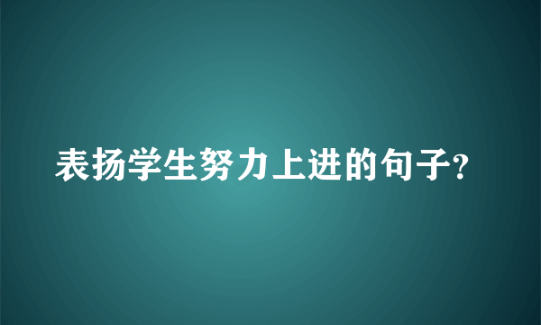 表扬学生努力上进的句子？