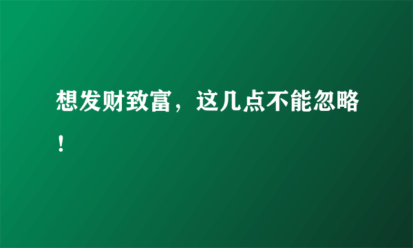 想发财致富，这几点不能忽略！