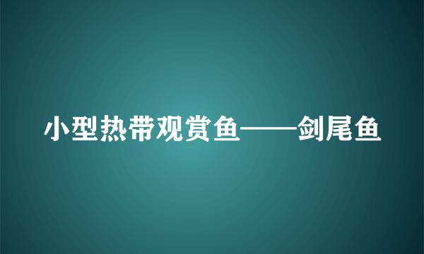 小型热带观赏鱼——剑尾鱼