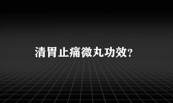 清胃止痛微丸功效？