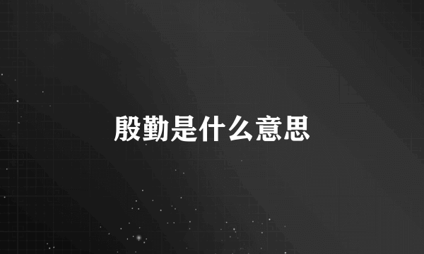 殷勤是什么意思