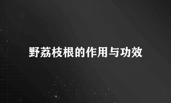 野荔枝根的作用与功效