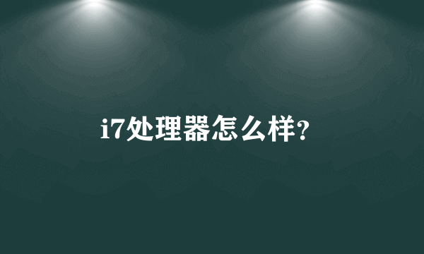 i7处理器怎么样？