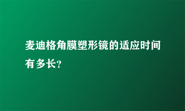 麦迪格角膜塑形镜的适应时间有多长？