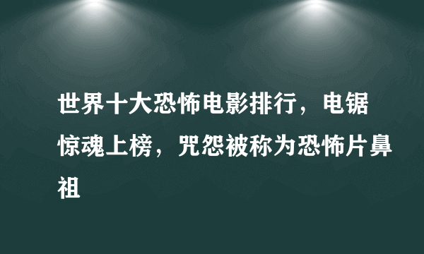 世界十大恐怖电影排行，电锯惊魂上榜，咒怨被称为恐怖片鼻祖