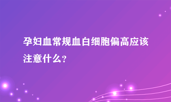 孕妇血常规血白细胞偏高应该注意什么？