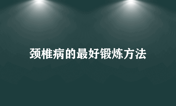 颈椎病的最好锻炼方法