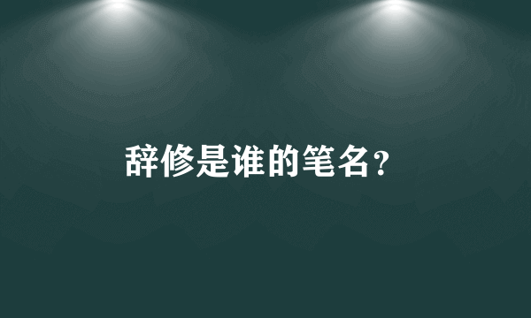 辞修是谁的笔名？