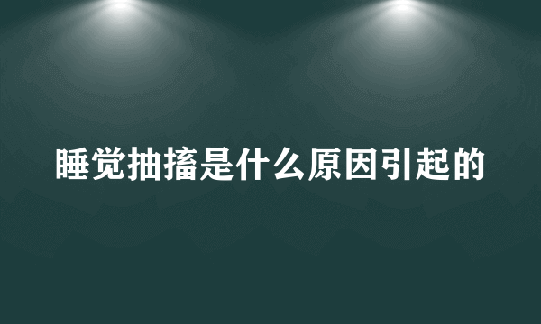 睡觉抽搐是什么原因引起的