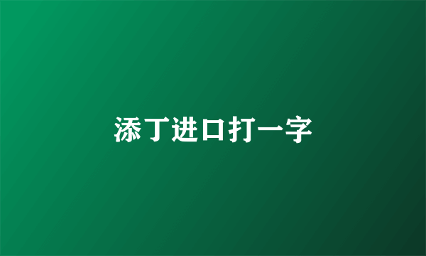 添丁进口打一字