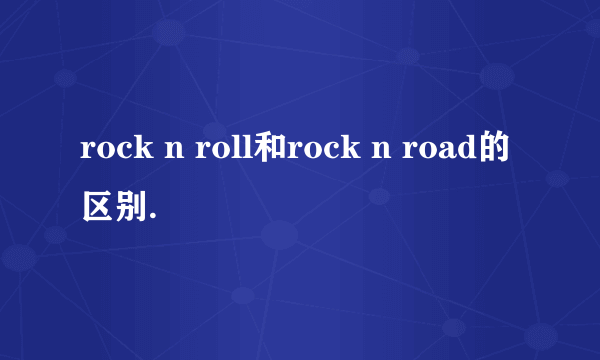 rock n roll和rock n road的区别.