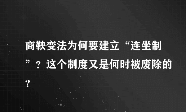 商鞅变法为何要建立“连坐制”？这个制度又是何时被废除的？