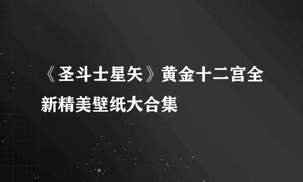 《圣斗士星矢》黄金十二宫全新精美壁纸大合集