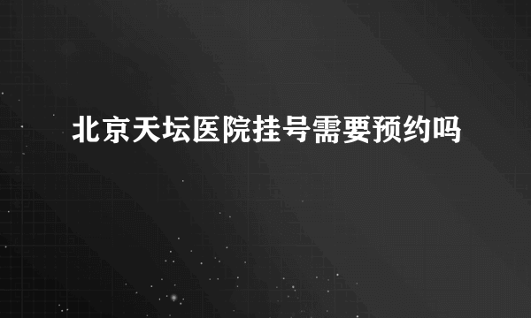 北京天坛医院挂号需要预约吗