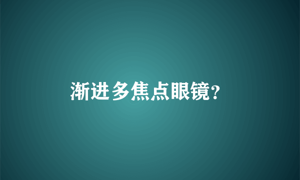 渐进多焦点眼镜？