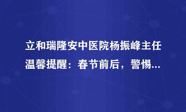 立和瑞隆安中医院杨振峰主任温馨提醒：春节前后，警惕引发基础病