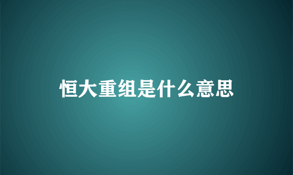 恒大重组是什么意思