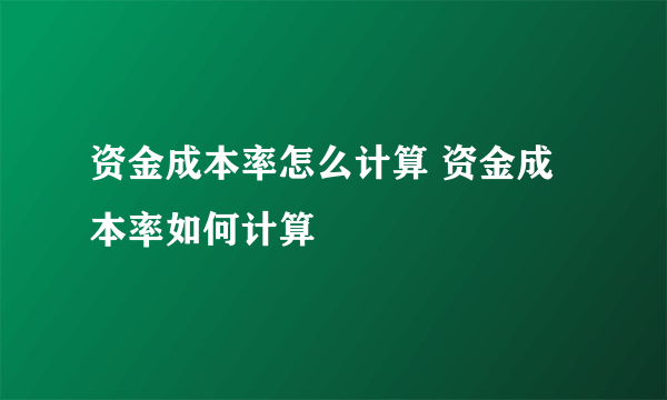 资金成本率怎么计算 资金成本率如何计算