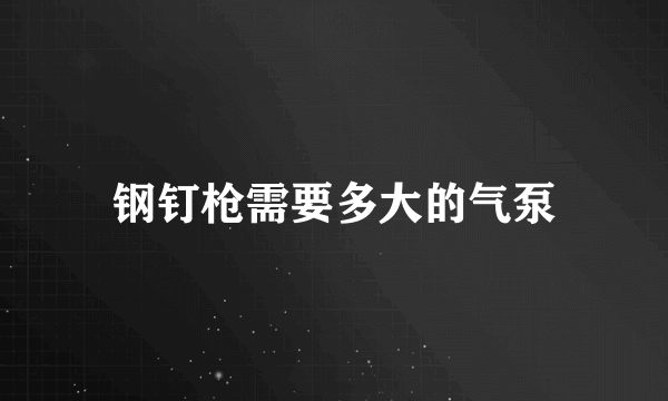 钢钉枪需要多大的气泵