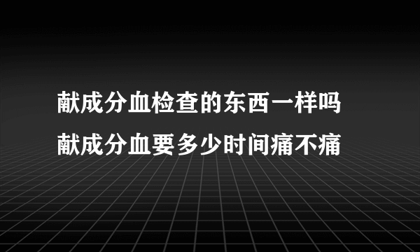 献成分血检查的东西一样吗 献成分血要多少时间痛不痛