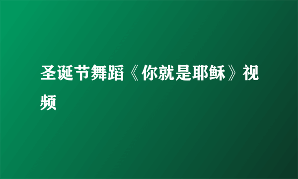 圣诞节舞蹈《你就是耶稣》视频