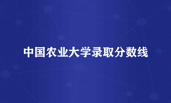 中国农业大学录取分数线