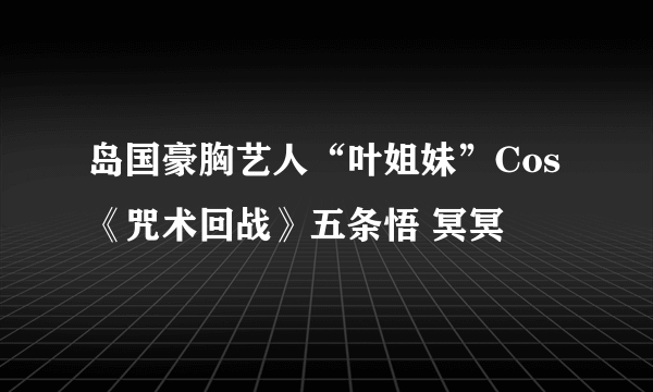 岛国豪胸艺人“叶姐妹”Cos《咒术回战》五条悟 冥冥