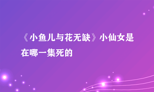 《小鱼儿与花无缺》小仙女是在哪一集死的