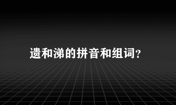 遗和涕的拼音和组词？