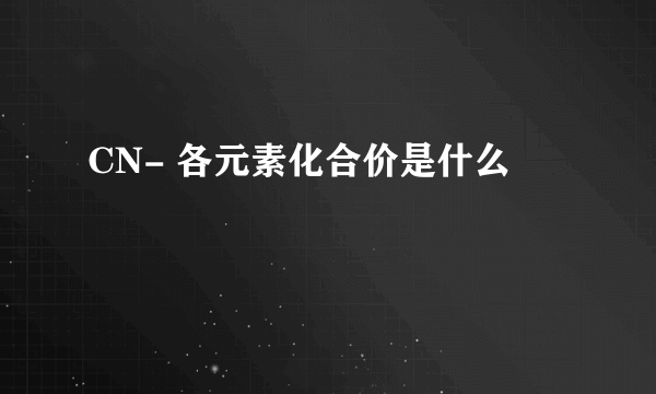 CN- 各元素化合价是什么 