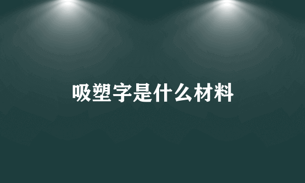 吸塑字是什么材料