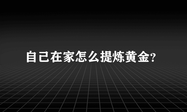 自己在家怎么提炼黄金？