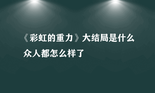 《彩虹的重力》大结局是什么 众人都怎么样了