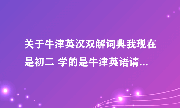 关于牛津英汉双解词典我现在是初二 学的是牛津英语请问 我买牛津英汉双解词典初阶的好 还是中阶的好 还是高阶的好?哪一本是