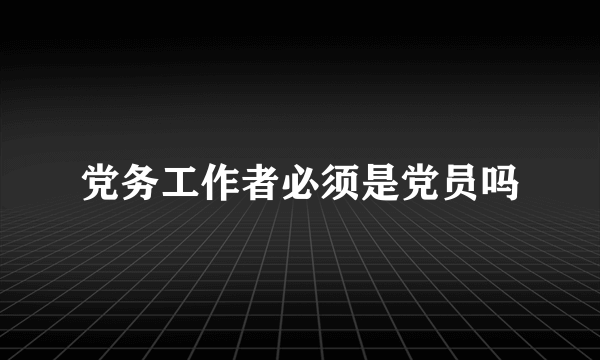 党务工作者必须是党员吗