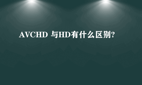 AVCHD 与HD有什么区别?